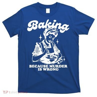 Funny Chef Baker Lady Baking Because Murder Is Wrong Vintage Meaningful Gift T-Shirt