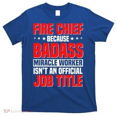 Fire Chief Comding Officer Badass Fire Firefighter Gift T-Shirt