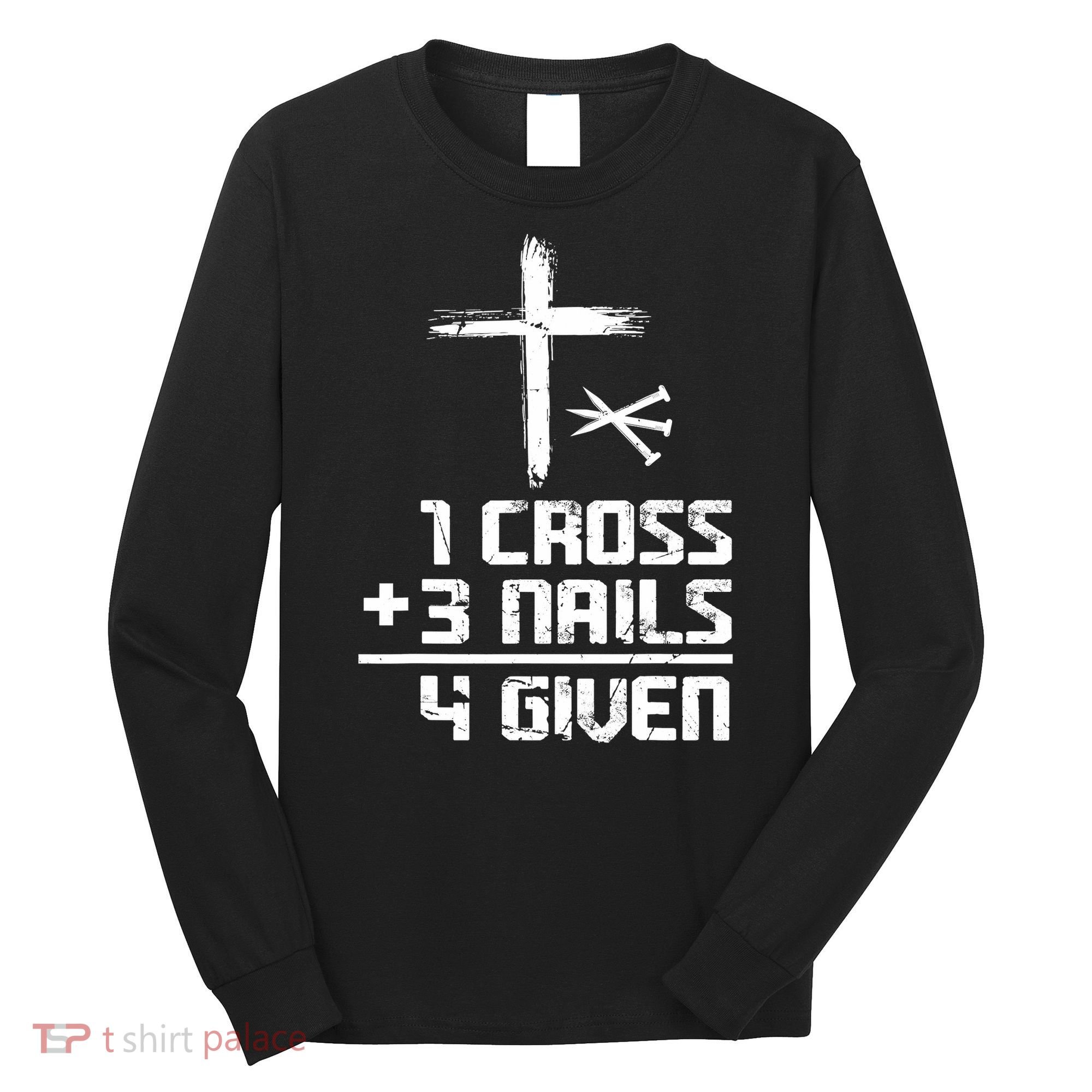 Funny Christian Cross Faith 1 Cross 3 Nails 4 Given Long Sleeve Shirt