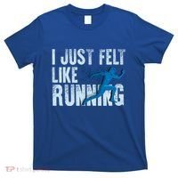 Funny Cross Country Gift I Just Felt Like Running Meaningful Gift T-Shirt thumb 0
