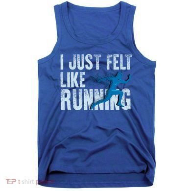 Funny Cross Country Gift I Just Felt Like Running Meaningful Gift Tank Top