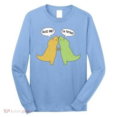 Funny Cute Dinosaur Trex Hug Me I'm Trying Long Sleeve Shirt