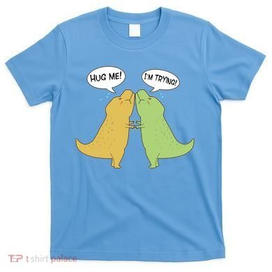 Funny Cute Dinosaur Trex Hug Me I'm Trying T-Shirt