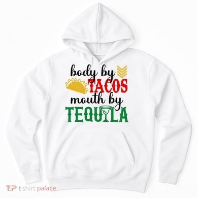 Funny Cinco De Mayo Body By Tacos Mouth By Tequila Hoodie