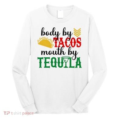Funny Cinco De Mayo Body By Tacos Mouth By Tequila Long Sleeve Shirt