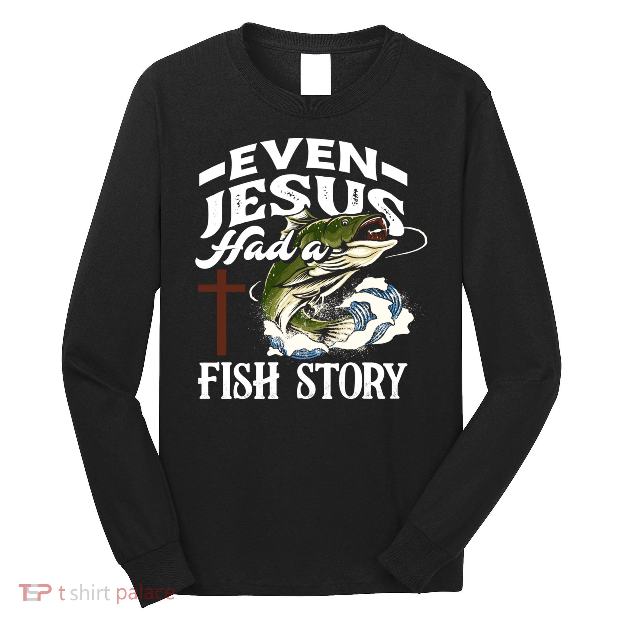 Funny Christian Fisherman Even Jesus Had A Fish Story Long Sleeve Shirt