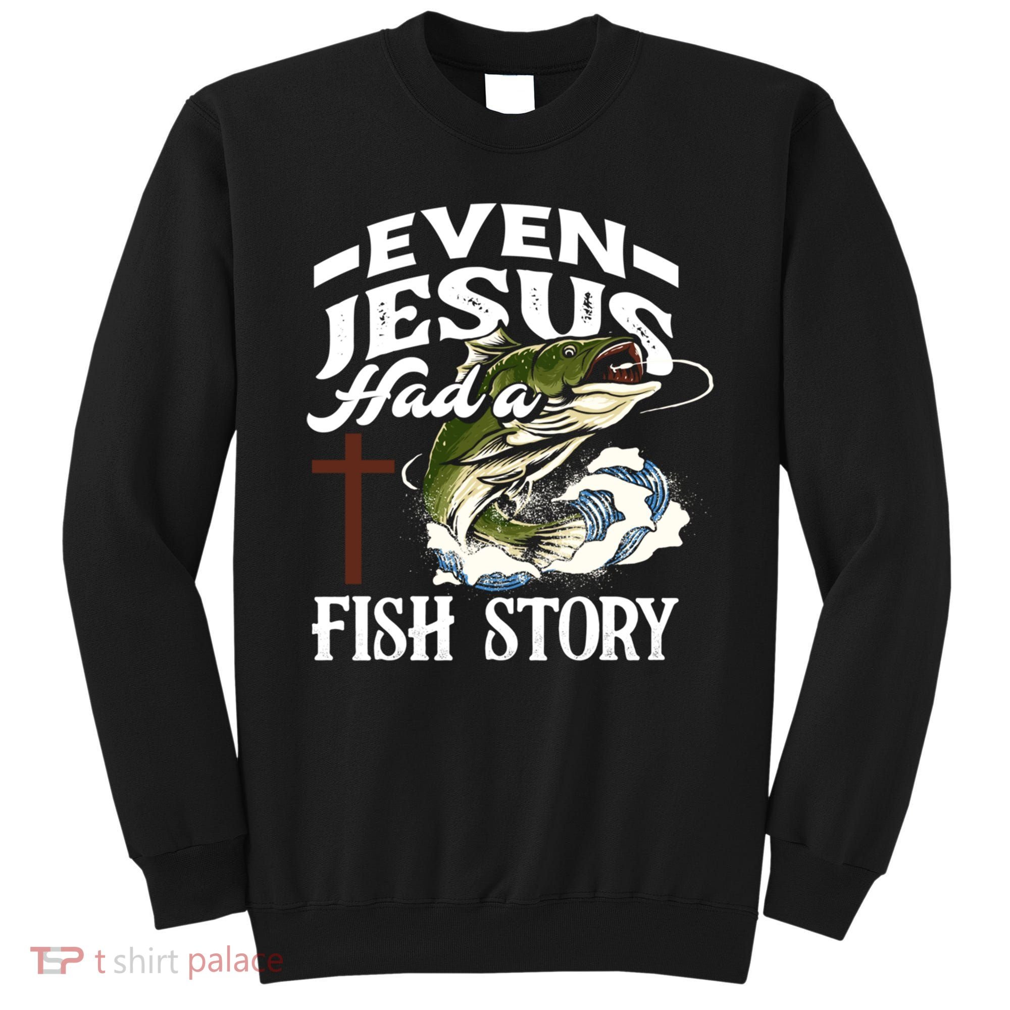 Funny Christian Fisherman Even Jesus Had A Fish Story Sweatshirt