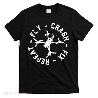 Fly Crash Fix Repeat Funny Fpv Drone Racing Quad Pilot T-Shirt