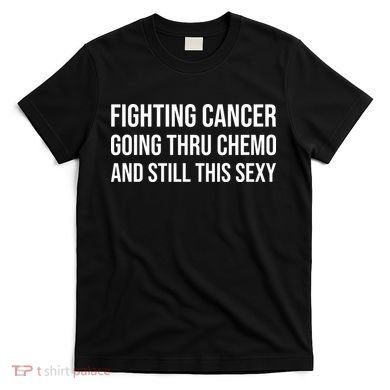 Fighting Cancer Going Thru Chemo And Still This Sexy T-Shirt