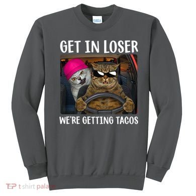Funny Cats Get In Loser We're Getting Tacos Sweatshirt