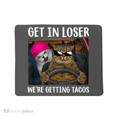Funny Cats Get In Loser We're Getting Tacos Mousepad