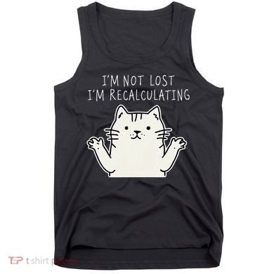 Funny Cat Gpsinspired Joke I’M Not Lost I’M Recalculating Tank Top