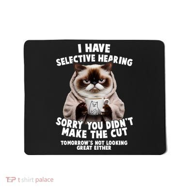 Funny Cat I Have Selective Hearing Sorry You Didn't Make The Cut  Mousepad
