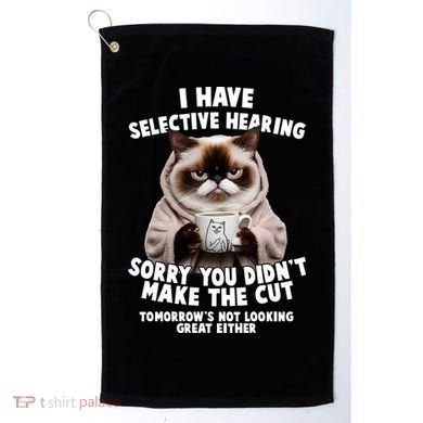 Funny Cat I Have Selective Hearing Sorry You Didn't Make The Cut  Golf Towel