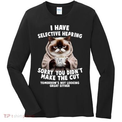 Funny Cat I Have Selective Hearing Sorry You Didn't Make The Cut  Women's Long Sleeve Shirt