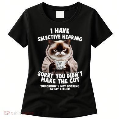 Funny Cat I Have Selective Hearing Sorry You Didn't Make The Cut  Women's T-Shirt