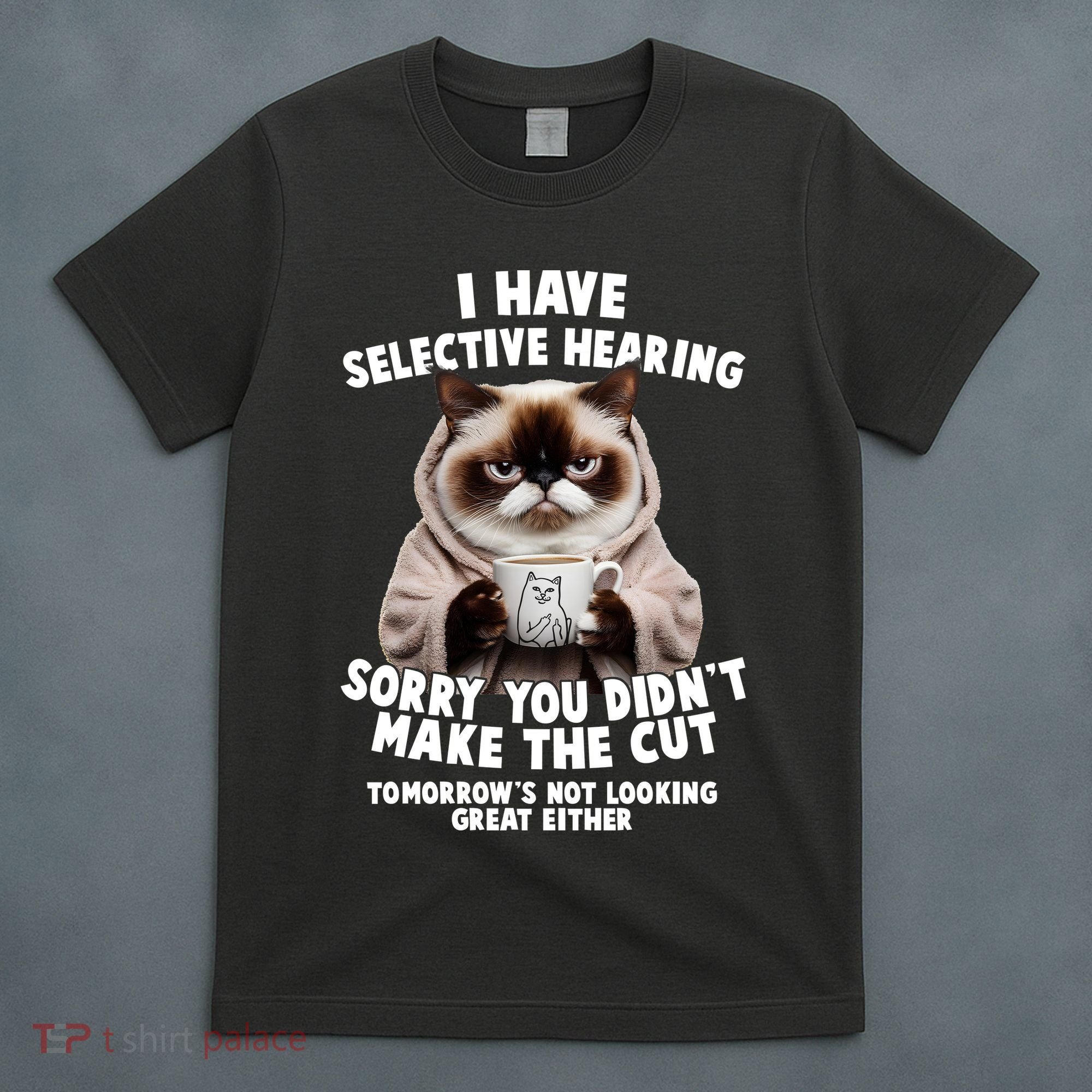 Funny Cat I Have Selective Hearing Sorry You Didn't Make The Cut  T-Shirt