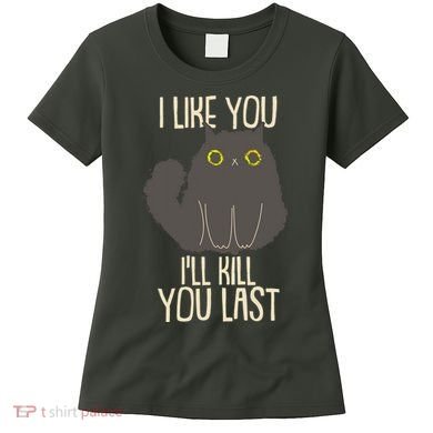 Funny Cat I Like You I'll Kill You Last Women's T-Shirt