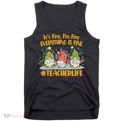 Funny Christmas It's Fine I'm Fine Everything Is Fine Gnomes #Teacher Life Tank Top