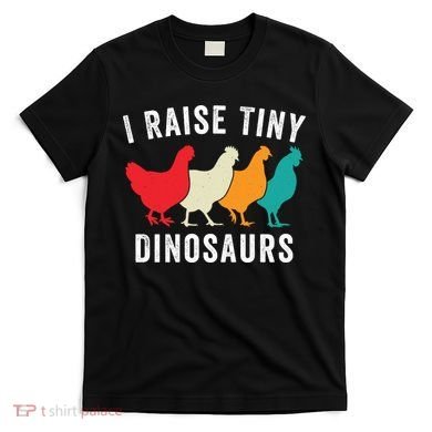 Funny Chickens I Raise Tiny Dinosaurs Backyard Chickens Homestead Chicken Lover T-Shirt