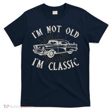Funny Car Im Not Old Im Classic Old Man Gift T-Shirt