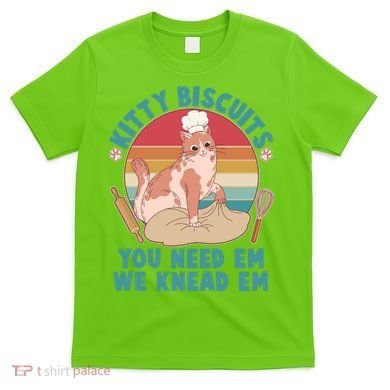 Funny Cute Kitty Biscuits You Need Em We Knead Em T-Shirt