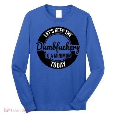 Funny Coworker LetS Keep The Dumb F To A Minimum Today Cute Gift Long Sleeve Shirt