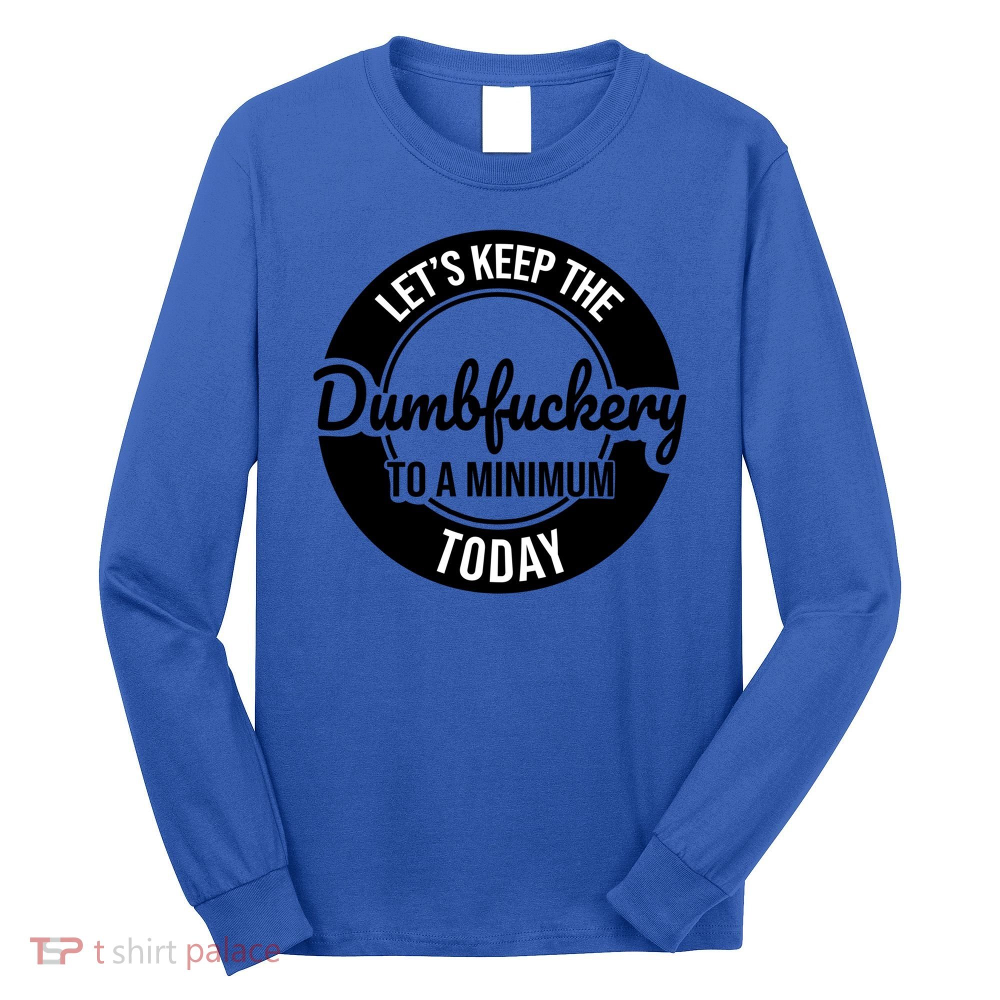 Funny Coworker LetS Keep The Dumb F To A Minimum Today Cute Gift Long Sleeve Shirt