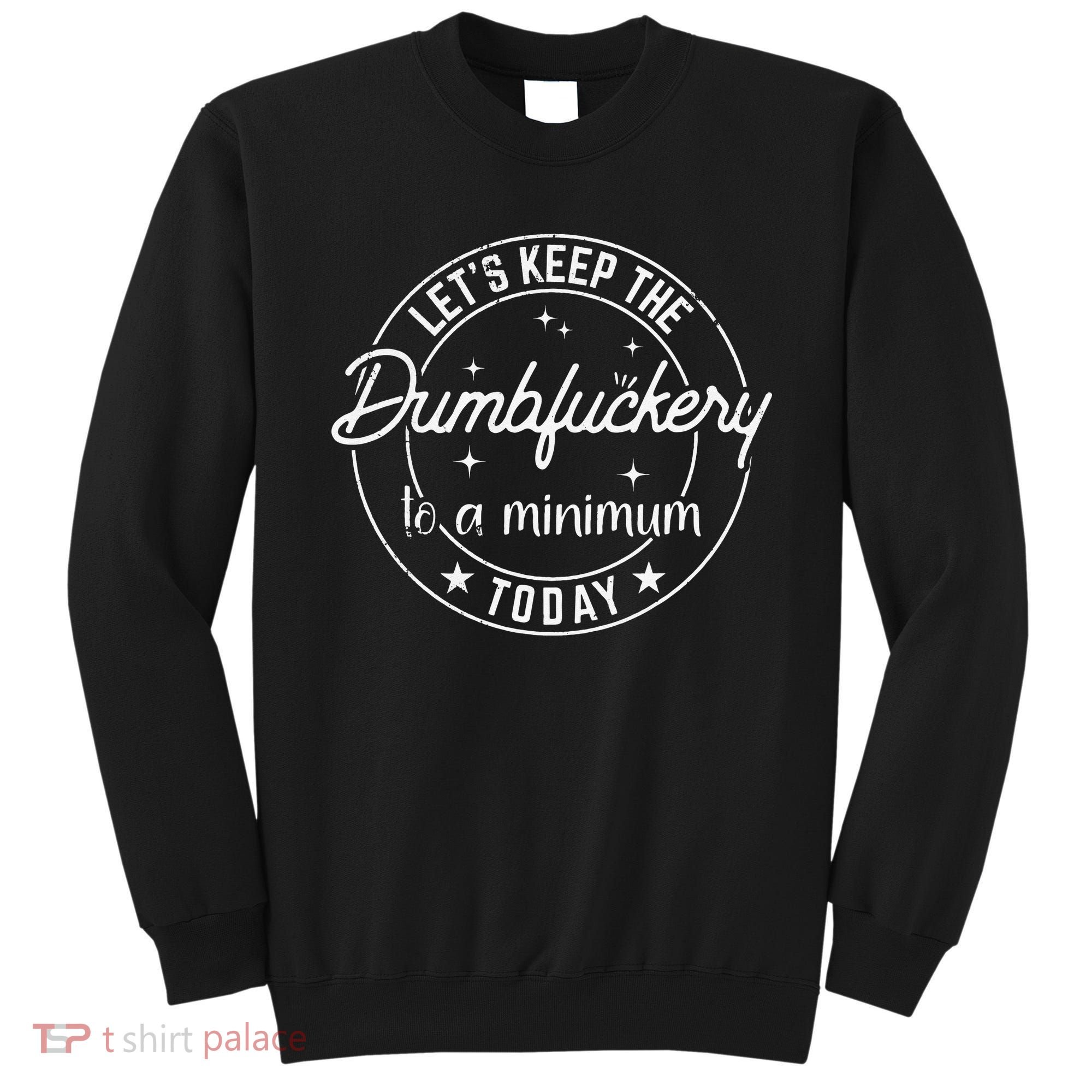 Funny Coworker Let's Keep The Dumbfuckery to a Minimum Today Sweatshirt