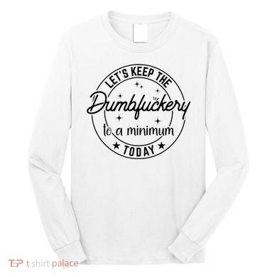 Funny Coworker Let's Keep The Dumbfuckery To A Minimum Today Long Sleeve Shirt