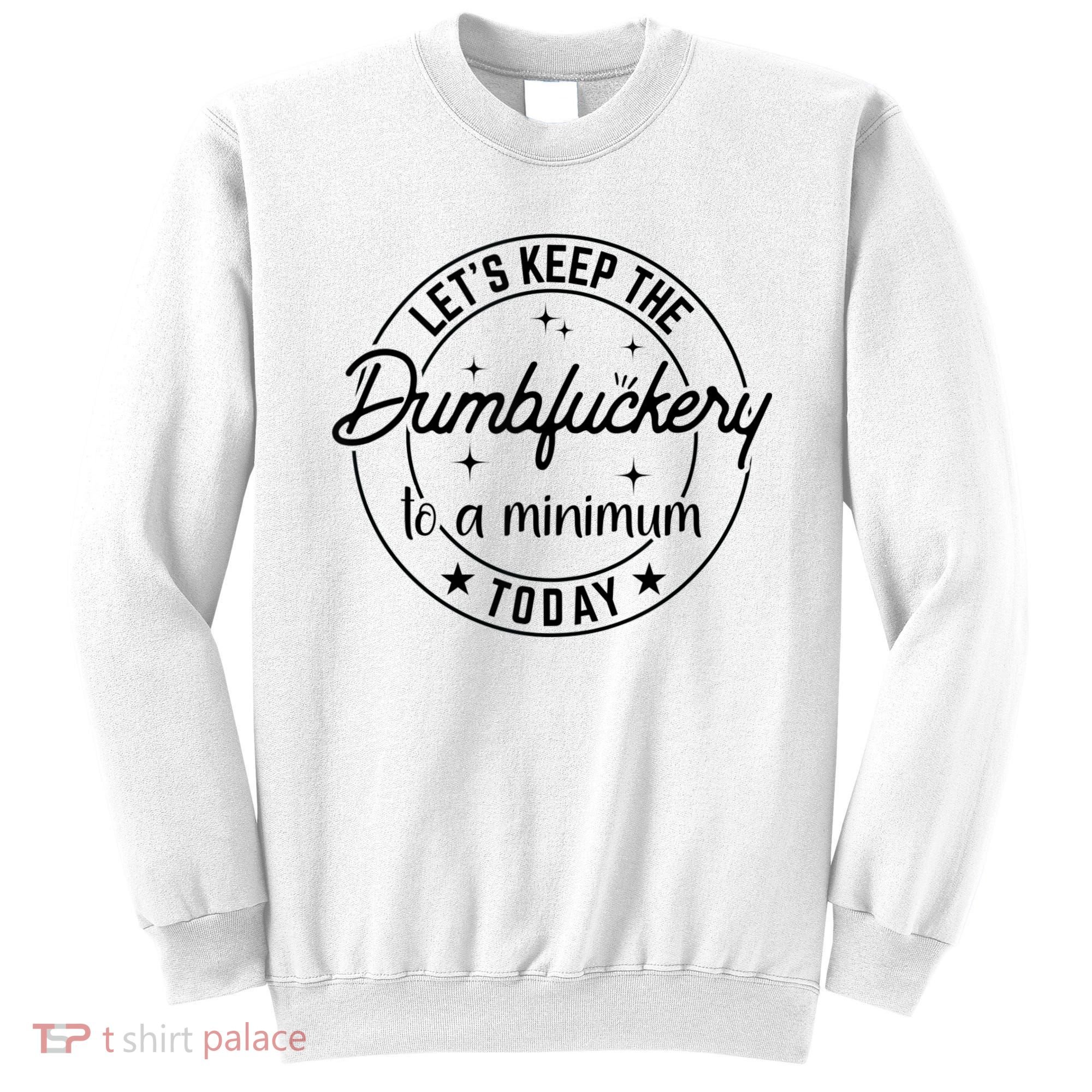 Funny Coworker Let's Keep The Dumbfuckery To A Minimum Today Sweatshirt