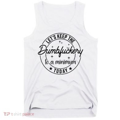 Funny Coworker Let's Keep The Dumbfuckery To A Minimum Today Tank Top
