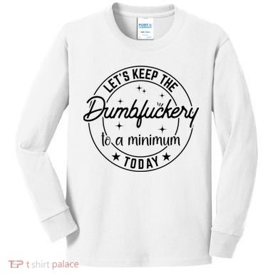 Funny Coworker Let's Keep The Dumbfuckery To A Minimum Today Kids Long Sleeve Shirt