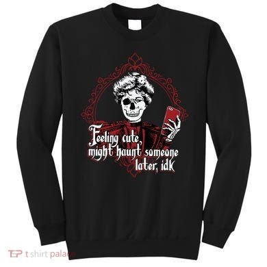 Feeling Cute Might Haunt Someone Later Idk Sweatshirt