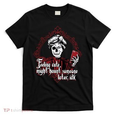 Feeling Cute Might Haunt Someone Later Idk T-Shirt