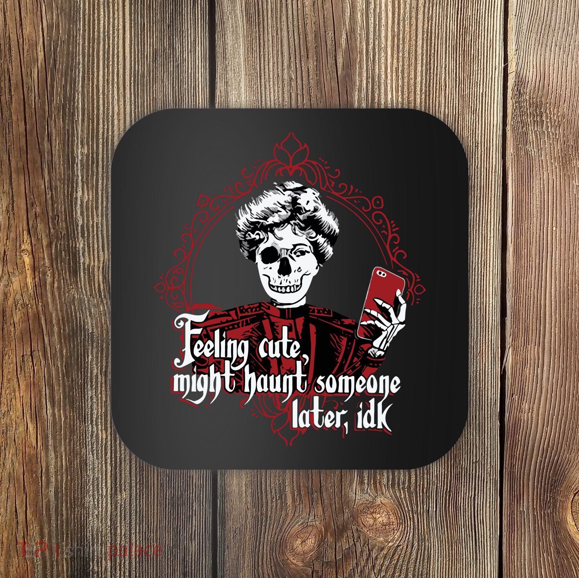 Feeling Cute Might Haunt Someone Later Idk Coaster