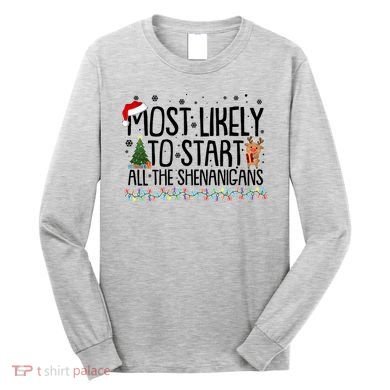 Funny Christmas Most Likely To Start All The Shenanigans Long Sleeve Shirt