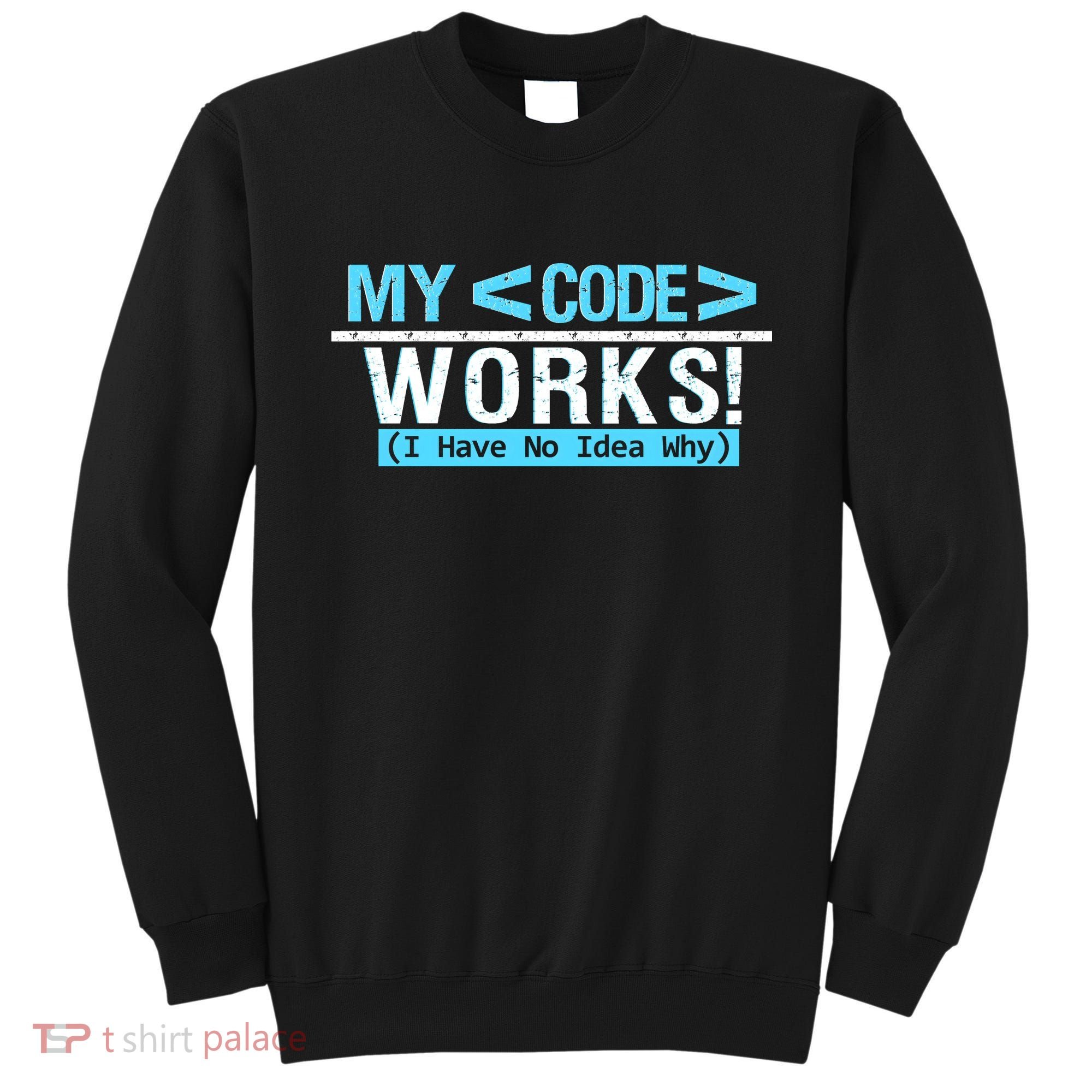 Funny Coder My Code Works I Have No Idea Why Sweatshirt