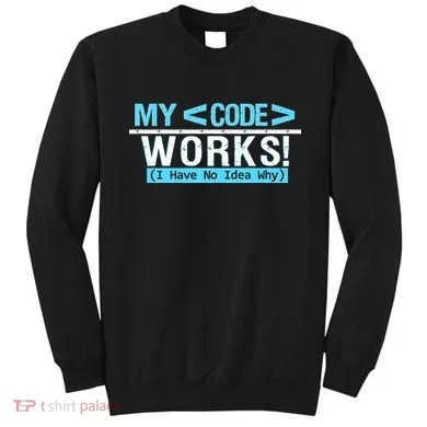 Funny Coder My Code Works I Have No Idea Why Sweatshirt