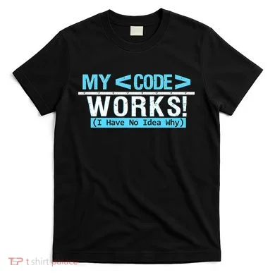 Funny Coder My Code Works I Have No Idea Why T-Shirt