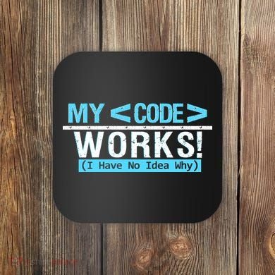Funny Coder My Code Works I Have No Idea Why Coaster