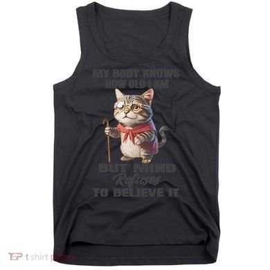 Funny Cat My Body Knows How Old I Am But Mind Refuses Tank Top