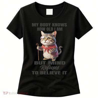 Funny Cat My Body Knows How Old I Am But Mind Refuses Women's T-Shirt