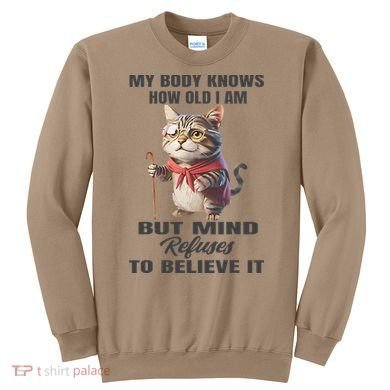 Funny Cat My Body Knows How Old I Am But Mind Refuses Sweatshirt