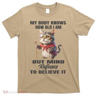 Funny Cat My Body Knows How Old I Am But Mind Refuses T-Shirt