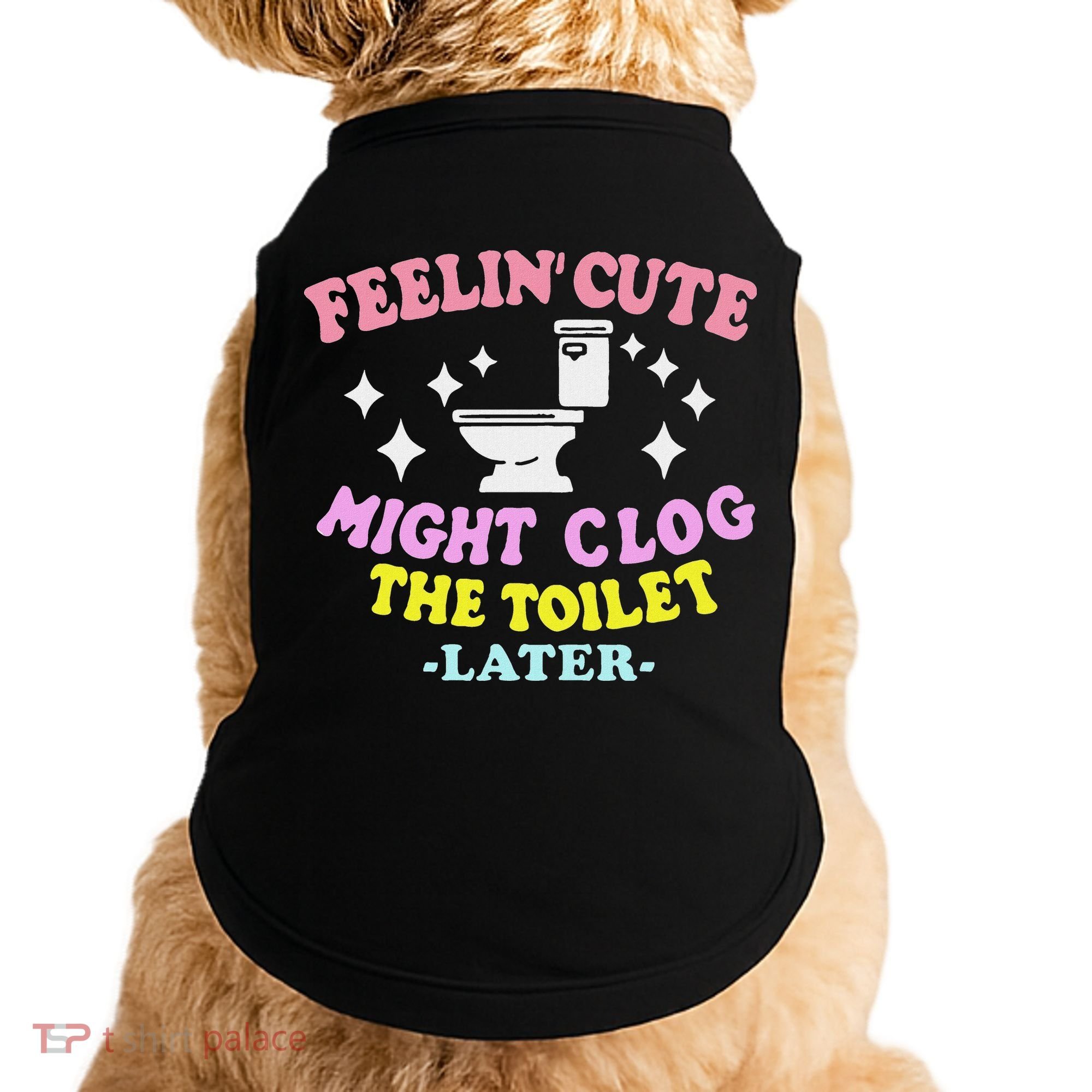 Feelin Cute Might Clog The Toilet Later Funny Saying Doggie Tank