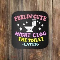 Feelin Cute Might Clog The Toilet Later Funny Saying Coaster thumb 0