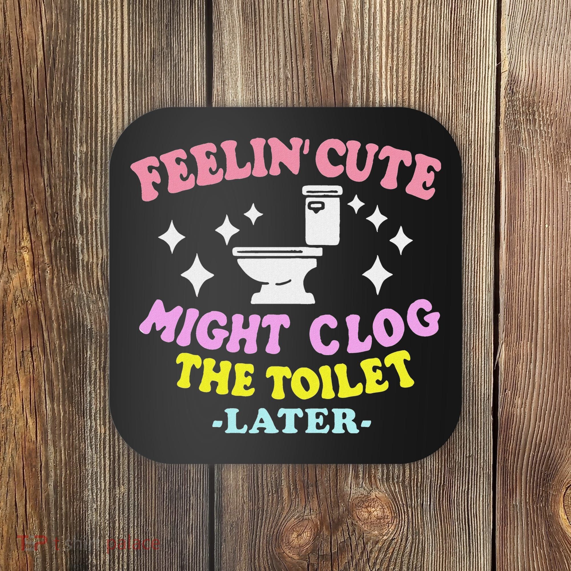 Feelin Cute Might Clog The Toilet Later Funny Saying Coaster