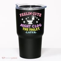 Feelin Cute Might Clog The Toilet Later Funny Saying Tumbler thumb 0