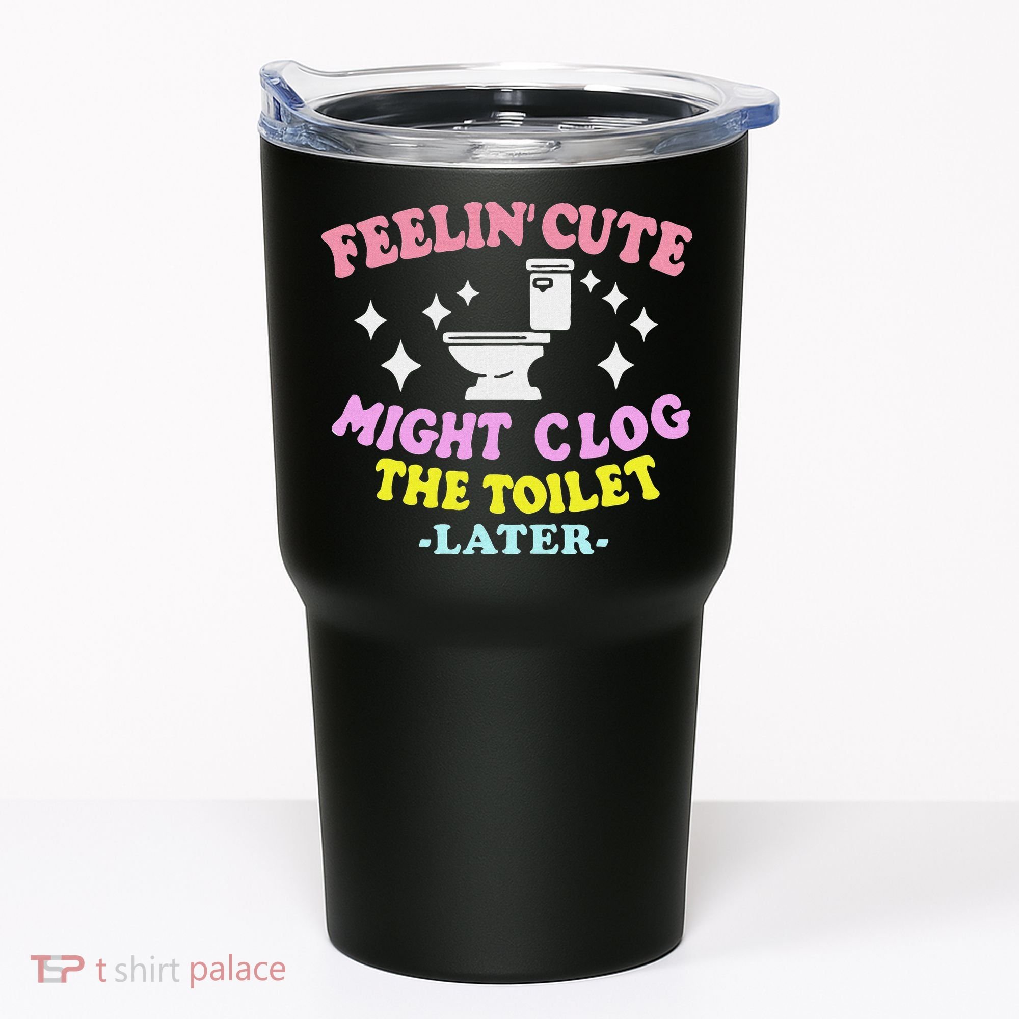 Feelin Cute Might Clog The Toilet Later Funny Saying Tumbler
